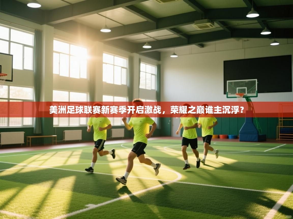 美洲足球联赛新赛季开启激战,荣耀之巅谁主沉浮? 第1张
