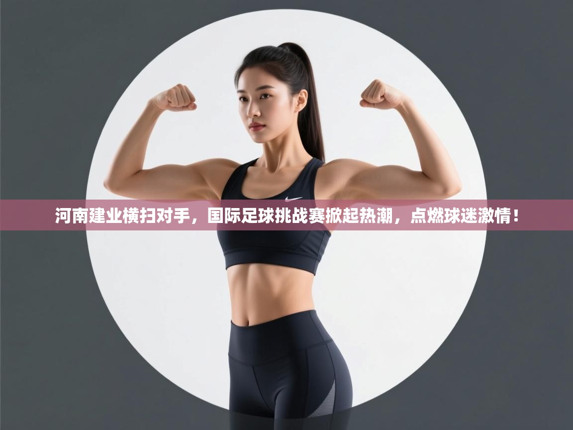 河南建业横扫对手,国际足球挑战赛掀起热潮,点燃球迷激情! 第2张