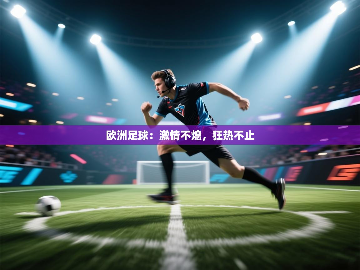 欧洲足球：激情不熄，狂热不止  第1张