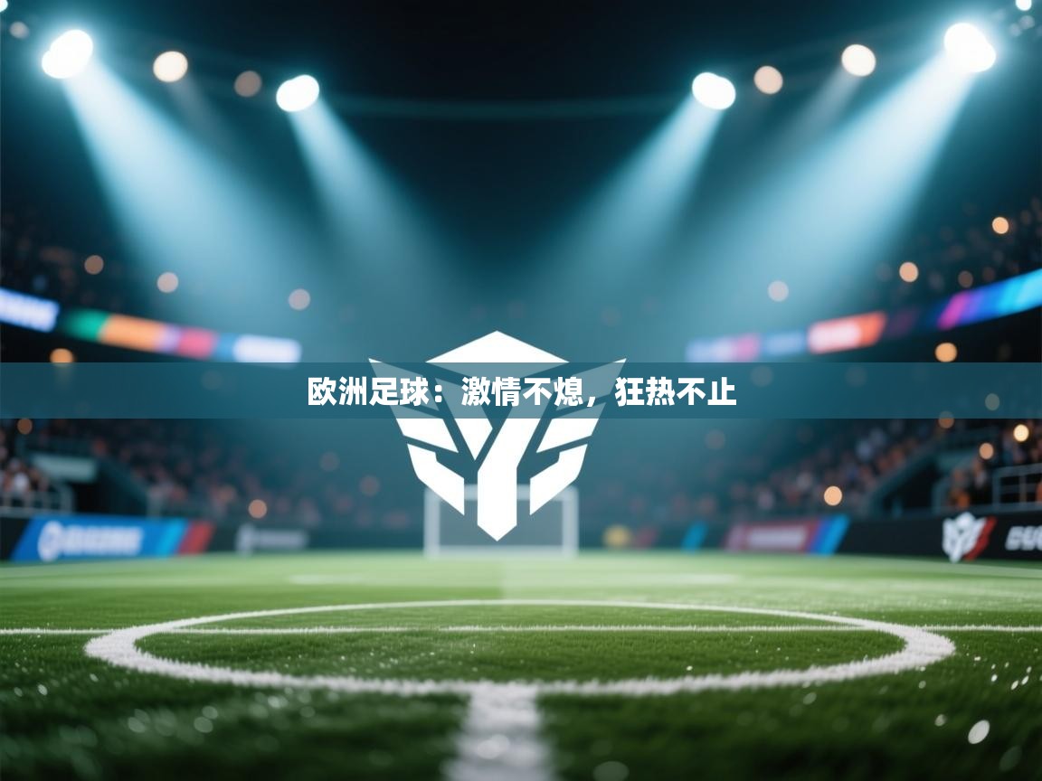 欧洲足球：激情不熄，狂热不止  第2张