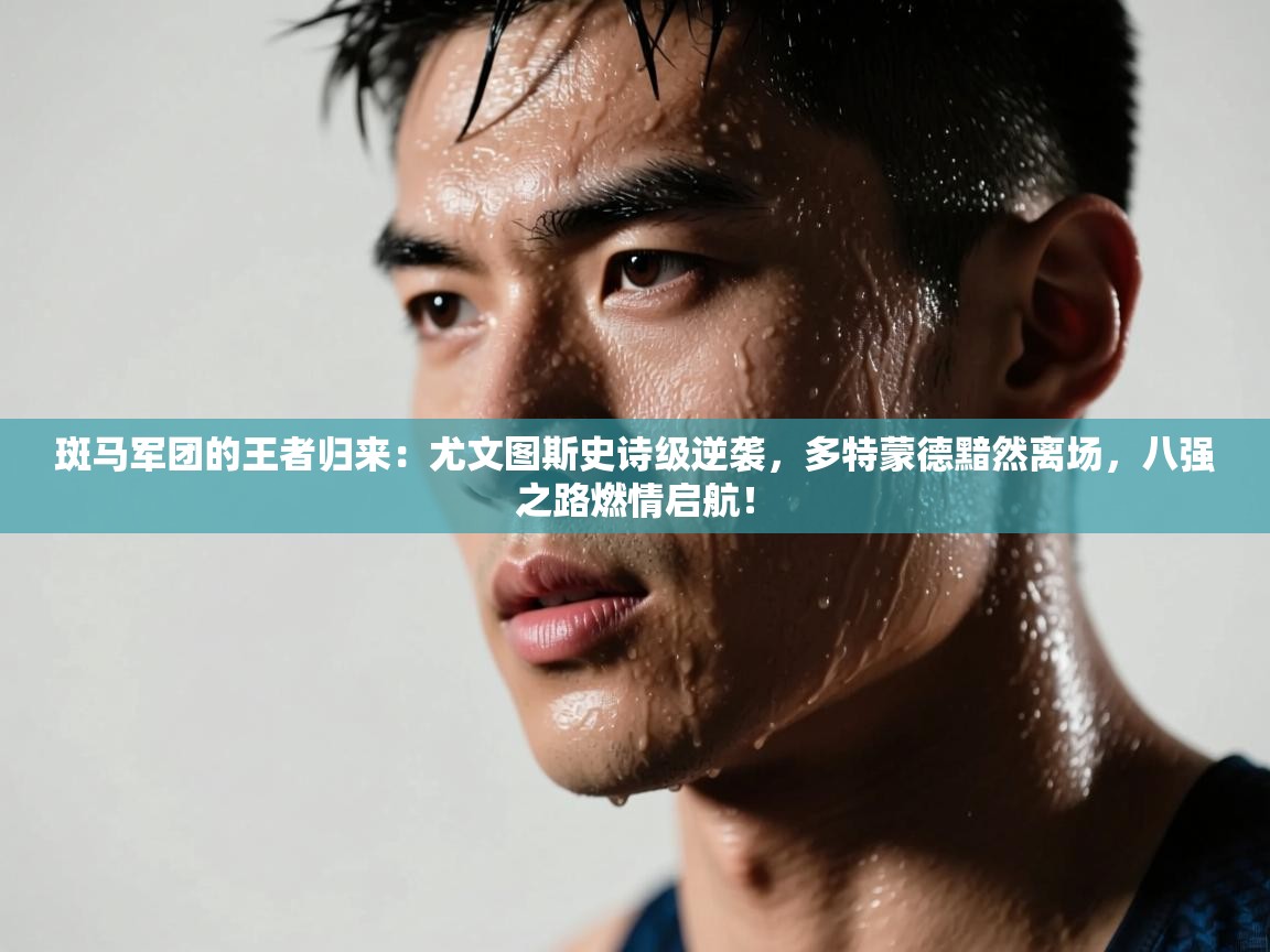 斑马军团的王者归来：尤文图斯史诗级逆袭，多特蒙德黯然离场，八强之路燃情启航！  第1张