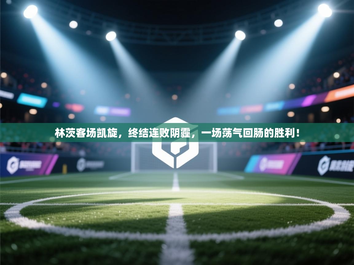 林茨客场凯旋,终结连败阴霾,一场荡气回肠的胜利! 第1张