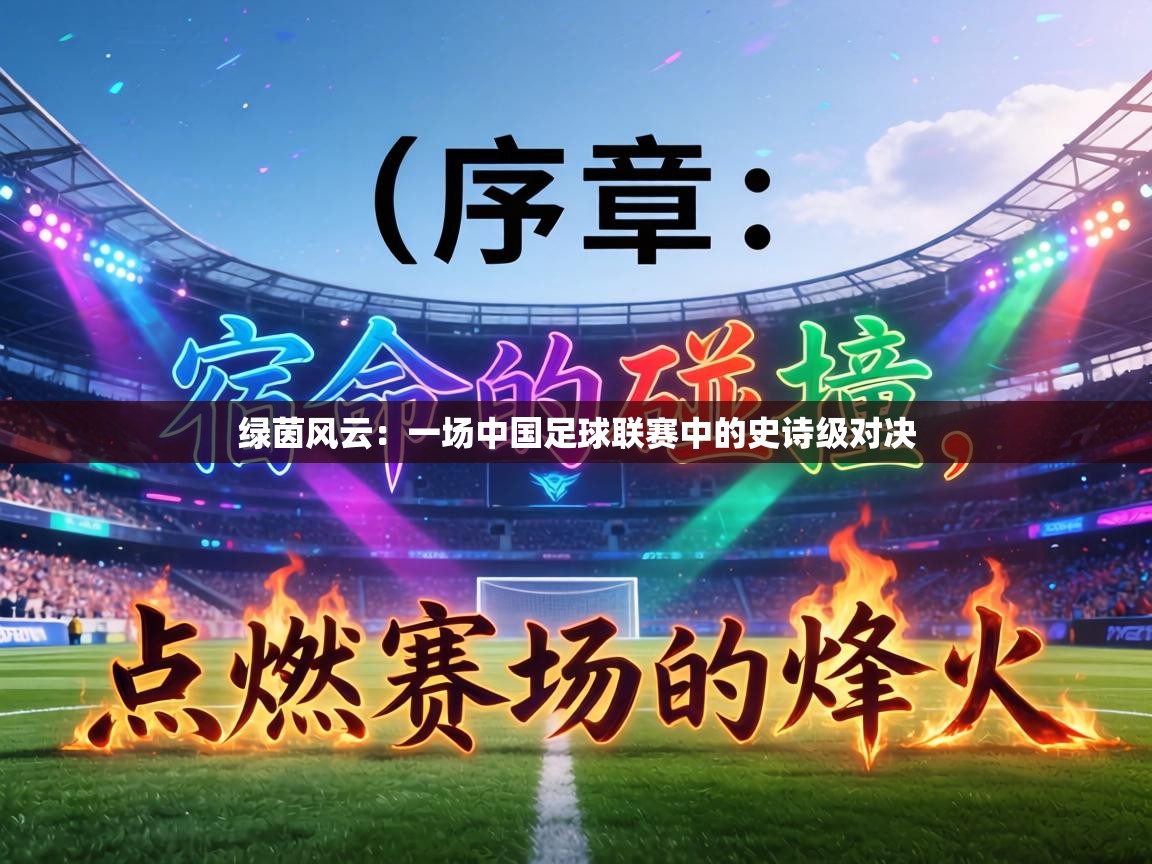 绿茵风云:一场中国足球联赛中的史诗级对决 第1张